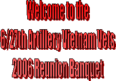 Welcome to the
6/27th Artillery Vietnam Vets
2006 Reunion Banquet